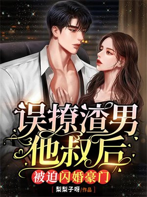 误撩渣男他叔后,被迫闪婚豪门 梨梨子呀