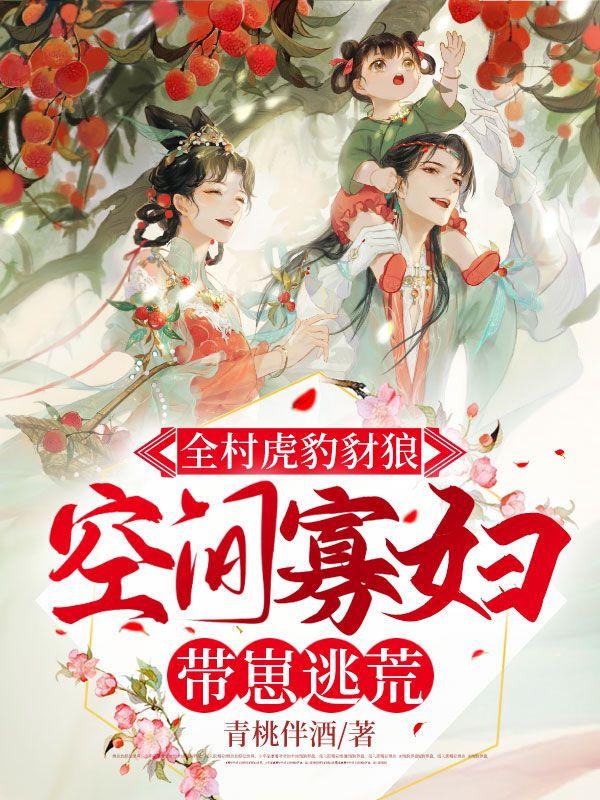 全村虎豹豺狼,空间寡妇带崽逃荒txt