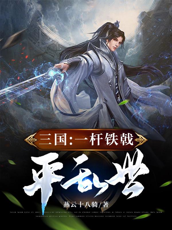 汉末三国:一杆铁戟镇天下