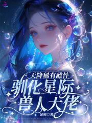 天降稀有雌性,驯化星际兽人大佬小说