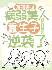 穿越兽世:病弱美人靠生子逆袭了免费阅读