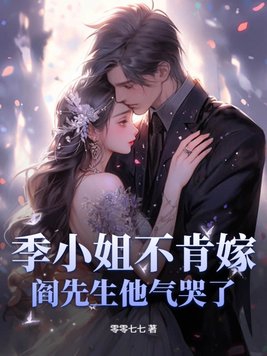 季小姐不肯嫁,阎先生他气哭了! 零零七七