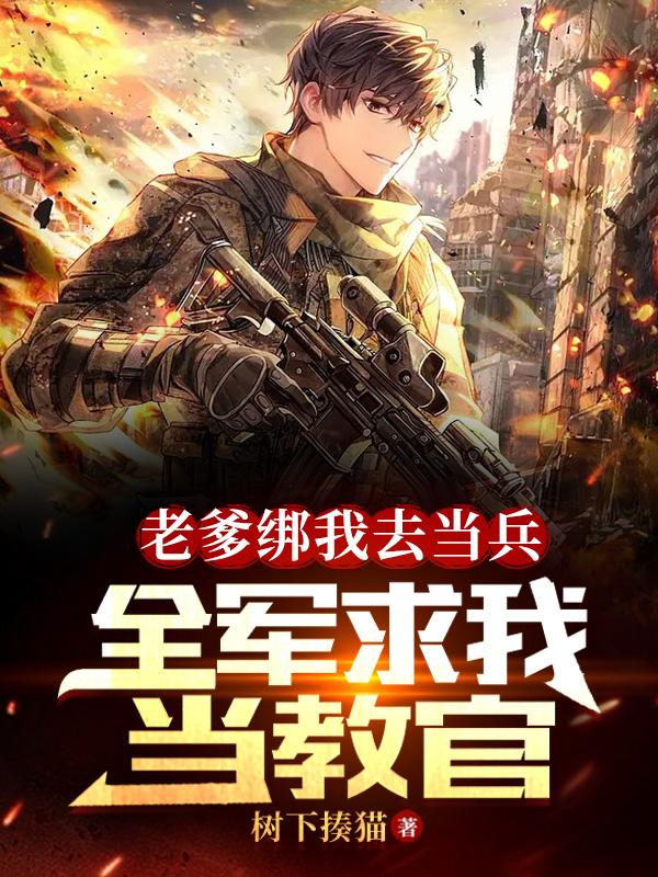 老爹绑我去当兵,全军求我当教官有女主吗