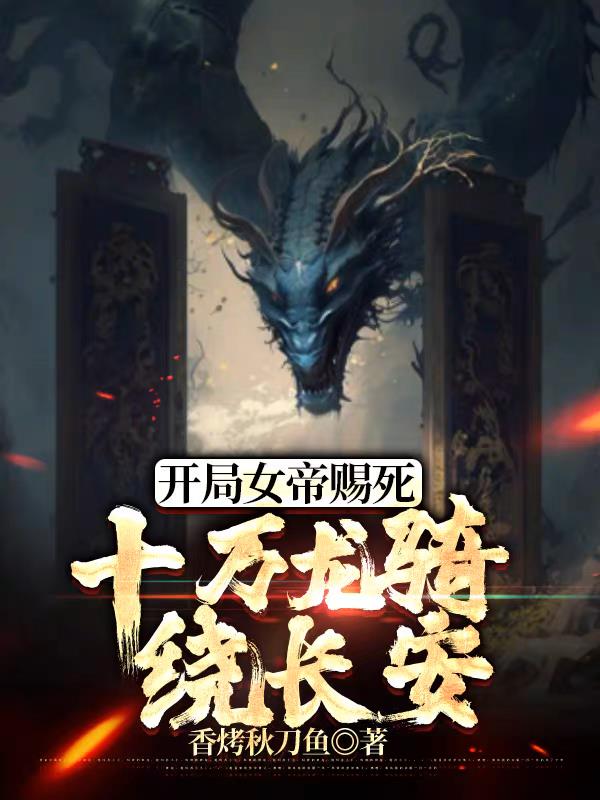 开局女帝赐死,十万龙骑绕长安小说