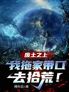 废土之上,我拖家带口去拾荒!作者:柳火乐科幻连载中