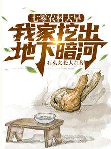 七零农村大旱,我家挖出地下暗河大梦荒年