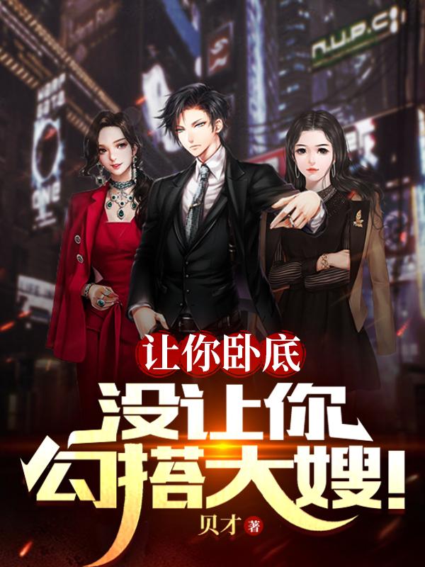 让你卧底,没让你勾搭大嫂!作者:贝才