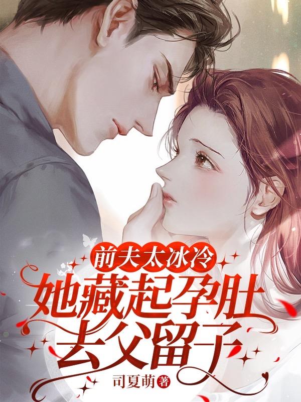 前夫太冰冷,她藏起孕肚去父留子txt