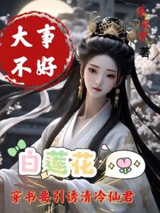 大事不好,白莲花要引诱清冷仙君类似的小说