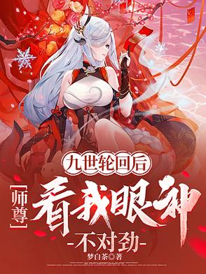 九世轮回后师尊看我眼神不对劲 最新章节 无弹窗