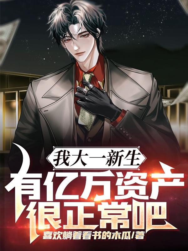 我大一新生,有亿万资产很正常吧 笔趣阁