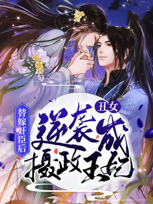 替嫁奸臣后,丑女逆袭成摄政王妃