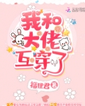 我和大佬互穿了