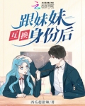 跟妹妹互换身份后
