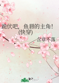 跪伏吧，鱼唇的主角！(快穿)