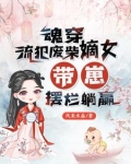 魂穿流犯废柴嫡女,带崽摆烂躺赢